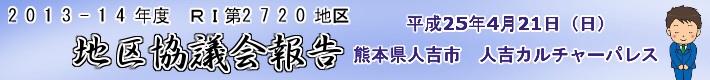 2013-14年度　ＲＩ第2720地区　地区協議会報告 平成25年4月21日（日）熊本県人吉市　人吉カルチャーパレス