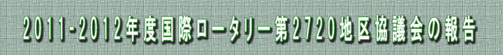 2011-2012年度国際ロータリー第2720地区協議会の報告