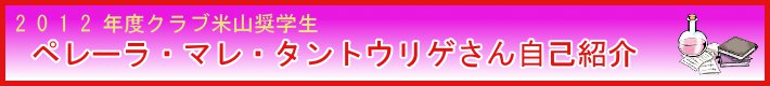 2012年度クラブ米山奨学生　ペレーラ・マレ・タントウリゲさん自己紹介