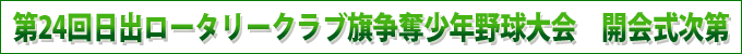 第24回日出ロータリークラブ旗争奪少年野球大会　開会式次第