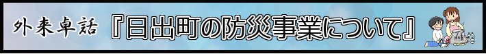 外来卓話　『日出町の防災事業について』